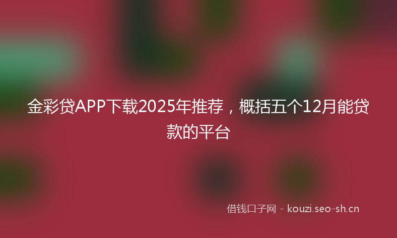 金彩贷APP下载2025年推荐,概括五个12月能贷款的平台