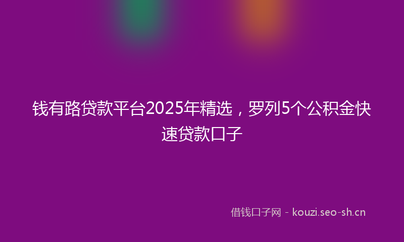 钱有路贷款平台2025年精选，罗列5个公积金快速贷款口子