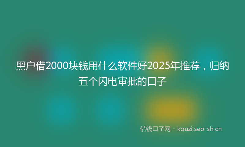 黑户借2000块钱用什么软件好2025年推荐,归纳五个闪电审批的口子