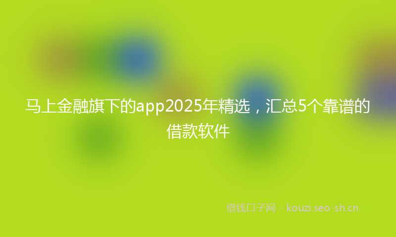 马上金融旗下的app2025年精选，汇总5个靠谱的借款软件