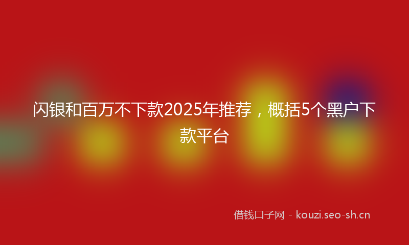 闪银和百万不下款2025年推荐，概括5个黑户下款平台