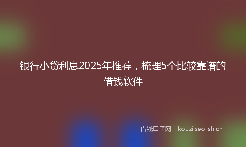 银行小贷利息2025年推荐，梳理5个比较靠谱的借钱软件
