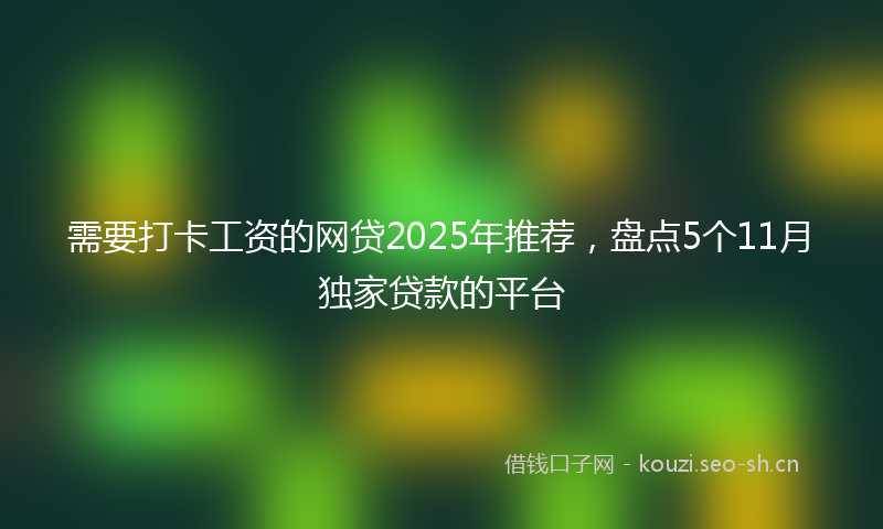 需要打卡工资的网贷2025年推荐，盘点5个11月独家贷款的平台