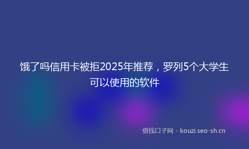 饿了吗信用卡被拒2025年推荐，罗列5个大学生可以使用的软件