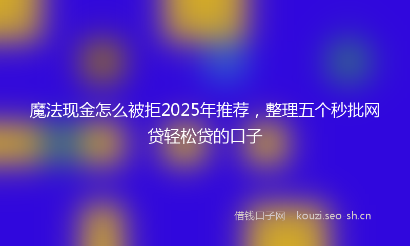 魔法现金怎么被拒2025年推荐，整理五个秒批网贷轻松贷的口子