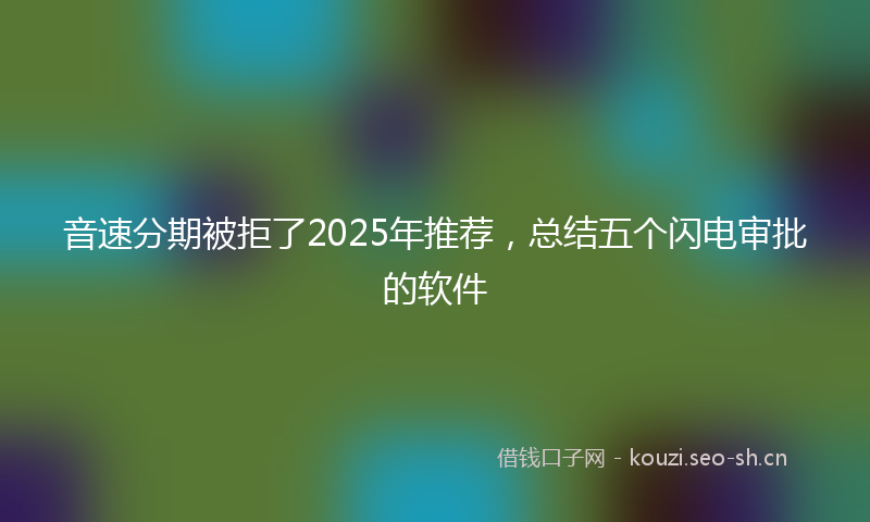 音速分期被拒了2025年推荐，总结五个闪电审批的软件