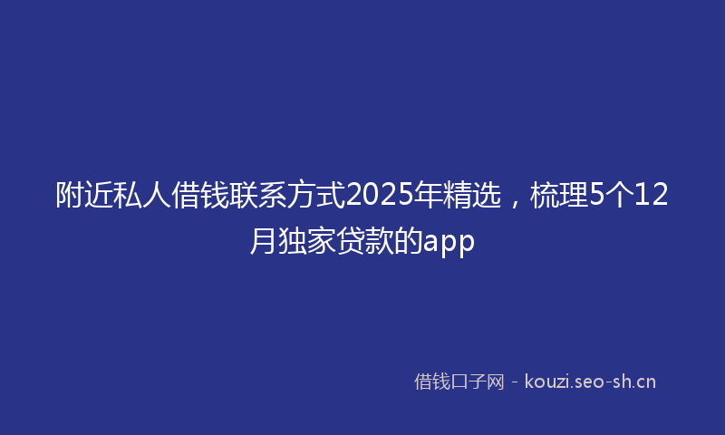 附近私人借钱联系方式2025年精选，梳理5个12月独家贷款的app