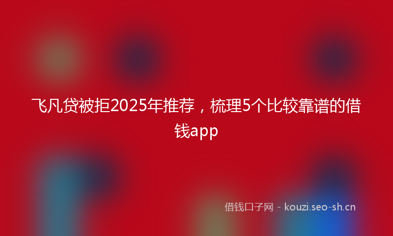 飞凡贷被拒2025年推荐,梳理5个比较靠谱的借钱app