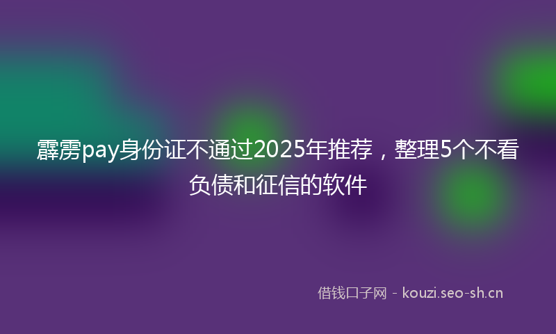 霹雳pay身份证不通过2025年推荐，整理5个不看负债和征信的软件