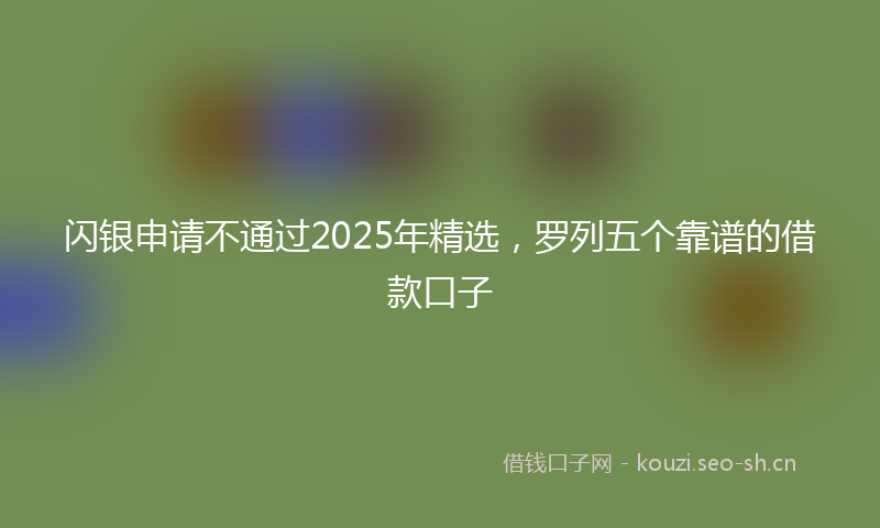 闪银申请不通过2025年精选，罗列五个靠谱的借款口子