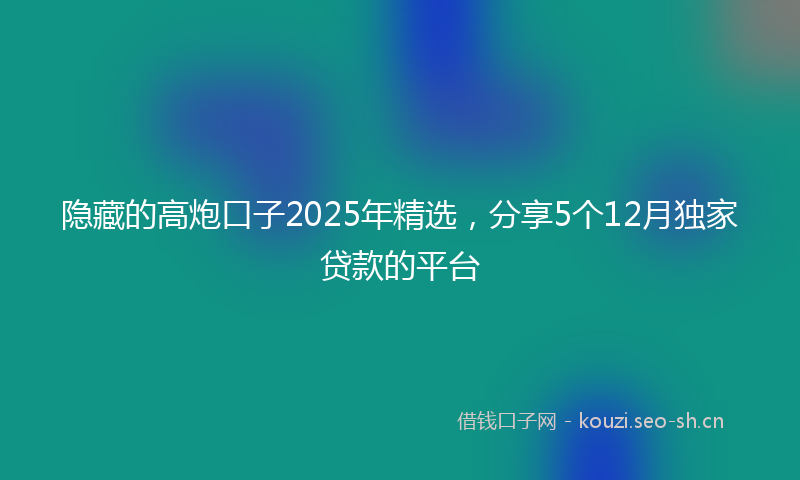 隐藏的高炮口子2025年精选,分享5个12月独家贷款的平台