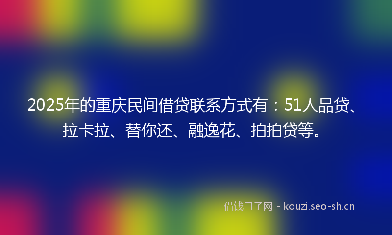 2025年的重庆民间借贷联系方式有:51人品贷、拉卡拉、替你还、融逸花、拍拍贷等。
