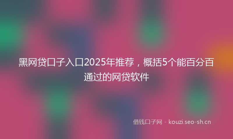 黑网贷口子入口2025年推荐，概括5个能百分百通过的网贷软件