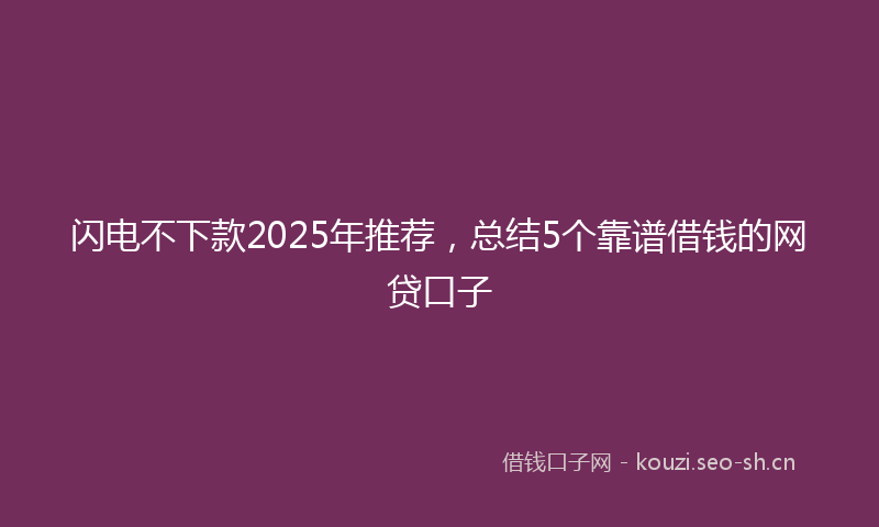 闪电不下款2025年推荐，总结5个靠谱借钱的网贷口子