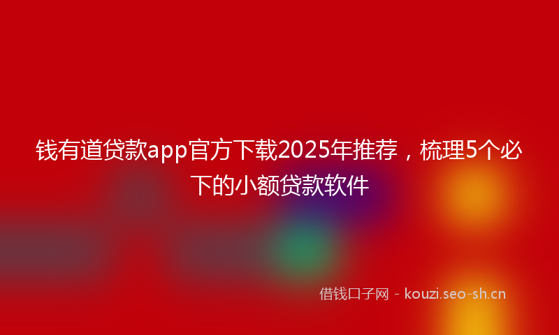 钱有道贷款app官方下载2025年推荐，梳理5个必下的小额贷款软件