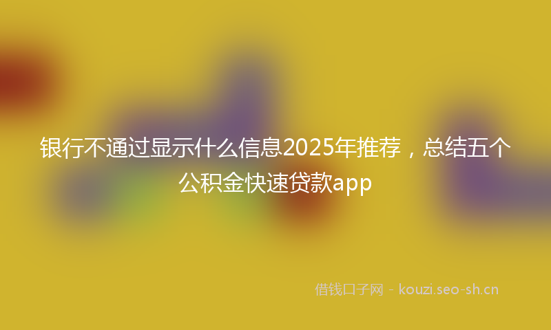 银行不通过显示什么信息2025年推荐，总结五个公积金快速贷款app