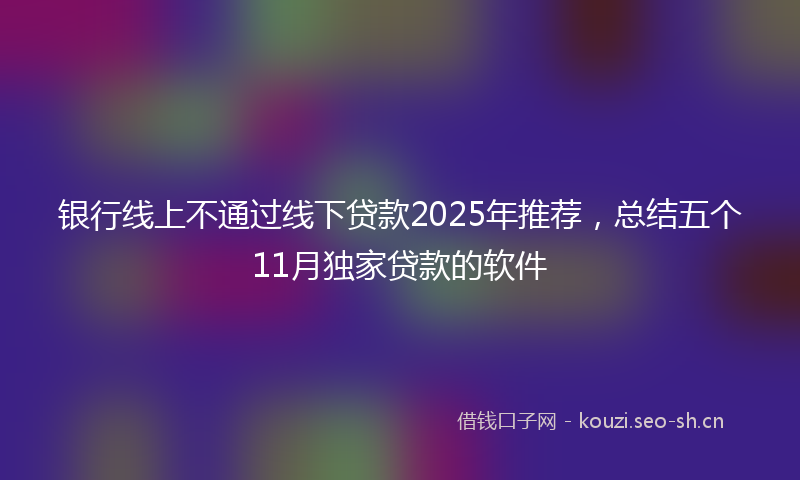 银行线上不通过线下贷款2025年推荐，总结五个11月独家贷款的软件