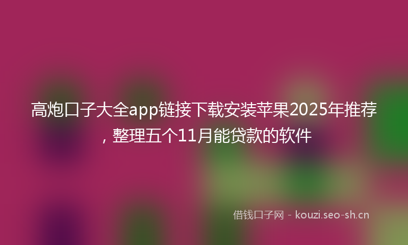 高炮口子大全app链接下载安装苹果2025年推荐，整理五个11月能贷款的软件