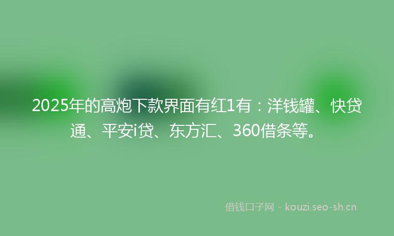 2025年的高炮下款界面有红1有：洋钱罐、快贷通、平安i贷、东方汇、360借条等。