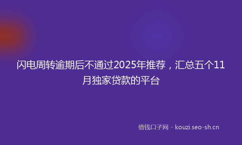 闪电周转逾期后不通过2025年推荐，汇总五个11月独家贷款的平台