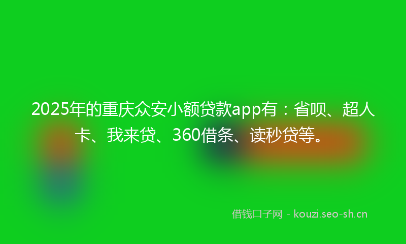 2025年的重庆众安小额贷款app有：省呗、超人卡、我来贷、360借条、读秒贷等。