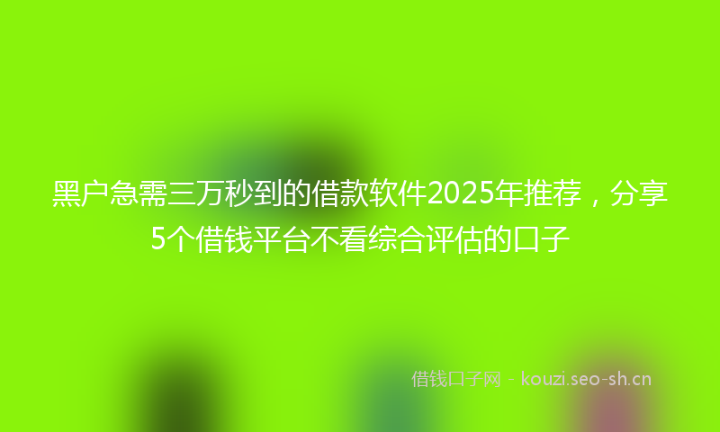 黑户急需三万秒到的借款软件2025年推荐，分享5个借钱平台不看综合评估的口子