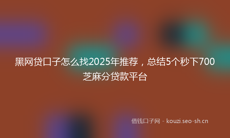 黑网贷口子怎么找2025年推荐，总结5个秒下700芝麻分贷款平台