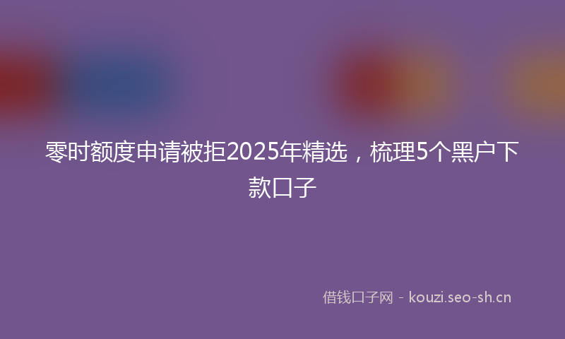 零时额度申请被拒2025年精选，梳理5个黑户下款口子