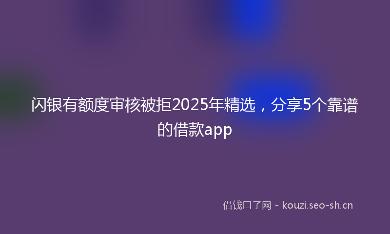 闪银有额度审核被拒2025年精选，分享5个靠谱的借款app