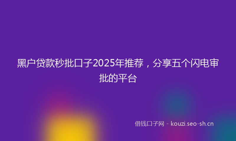 黑户贷款秒批口子2025年推荐，分享五个闪电审批的平台