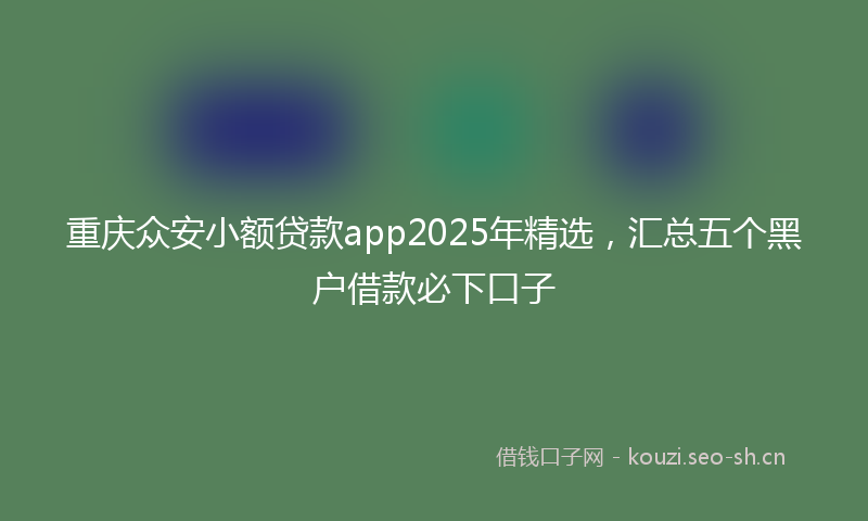 重庆众安小额贷款app2025年精选，汇总五个黑户借款必下口子