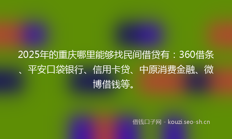 2025年的重庆哪里能够找民间借贷有：360借条、平安口袋银行、信用卡贷、中原消费金融、微博借钱等。