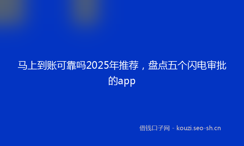 马上到账可靠吗2025年推荐，盘点五个闪电审批的app