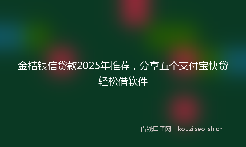金桔银信贷款2025年推荐,分享五个支付宝快贷轻松借软件