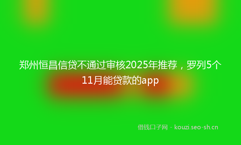 郑州恒昌信贷不通过审核2025年推荐，罗列5个11月能贷款的app