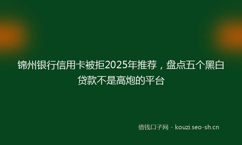 锦州银行信用卡被拒2025年推荐，盘点五个黑白贷款不是高炮的平台