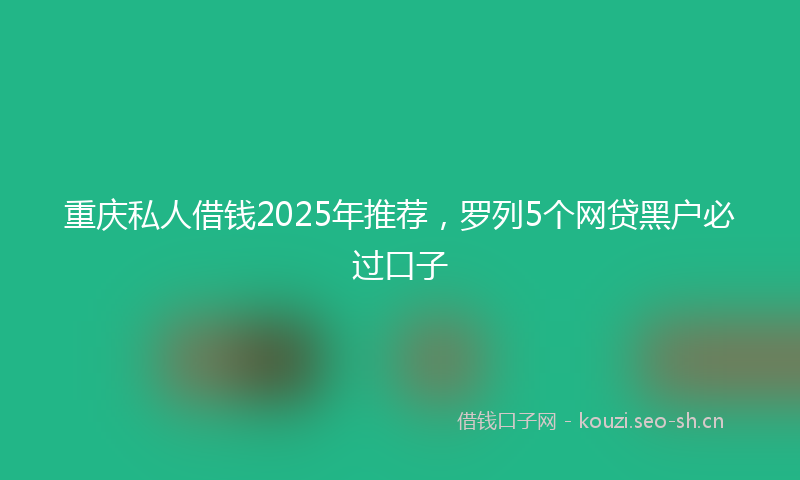 重庆私人借钱2025年推荐，罗列5个网贷黑户必过口子