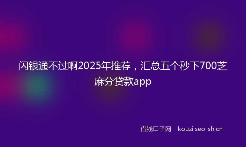 闪银通不过啊2025年推荐，汇总五个秒下700芝麻分贷款app