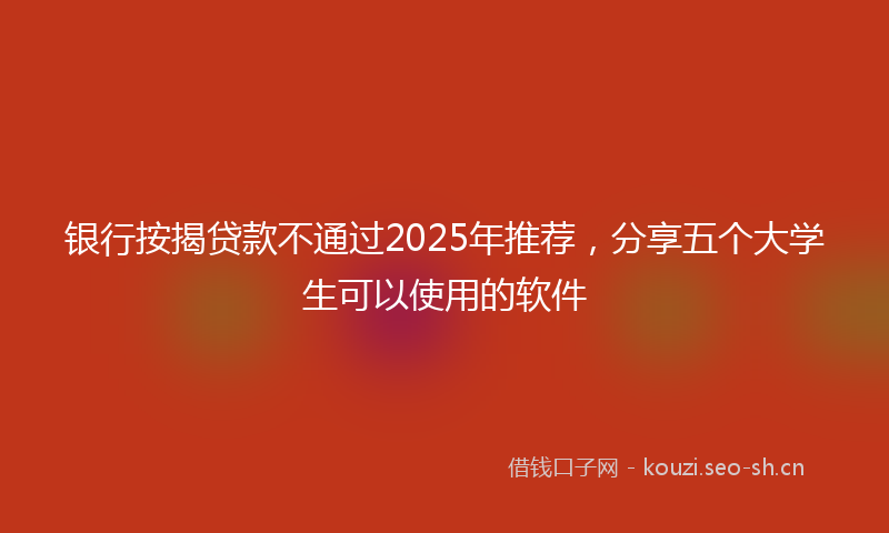 银行按揭贷款不通过2025年推荐，分享五个大学生可以使用的软件