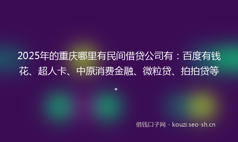 2025年的重庆哪里有民间借贷公司有:百度有钱花、超人卡、中原消费金融、微粒贷、拍拍贷等。