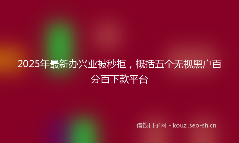 2025年最新办兴业被秒拒，概括五个无视黑户百分百下款平台