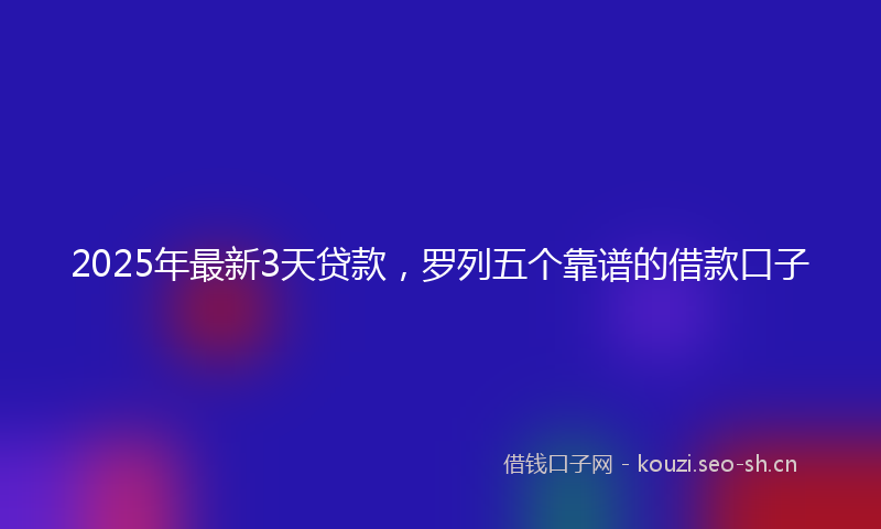 2025年最新3天贷款，罗列五个靠谱的借款口子