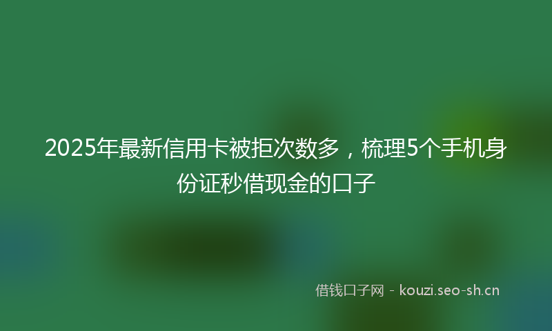 2025年最新信用卡被拒次数多，梳理5个手机身份证秒借现金的口子
