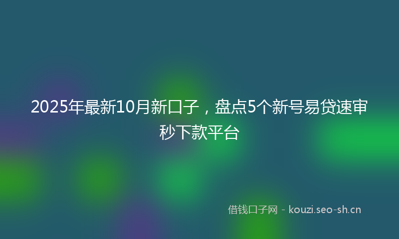 2025年最新10月新口子，盘点5个新号易贷速审秒下款平台