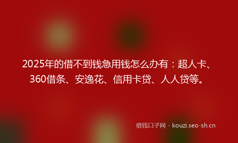 2025年的借不到钱急用钱怎么办有：超人卡、360借条、安逸花、信用卡贷、人人贷等。