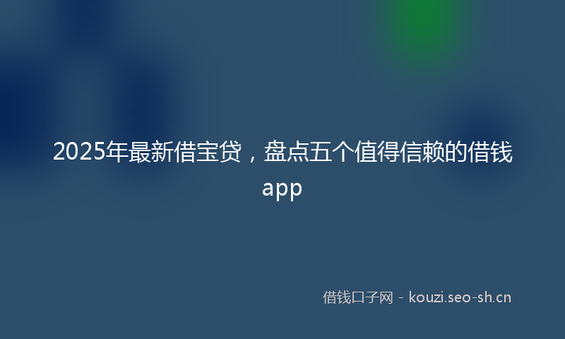 2025年最新借宝贷，盘点五个值得信赖的借钱app
