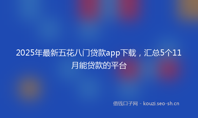 2025年最新五花八门贷款app下载，汇总5个11月能贷款的平台