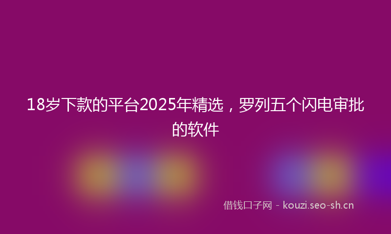 18岁下款的平台2025年精选，罗列五个闪电审批的软件