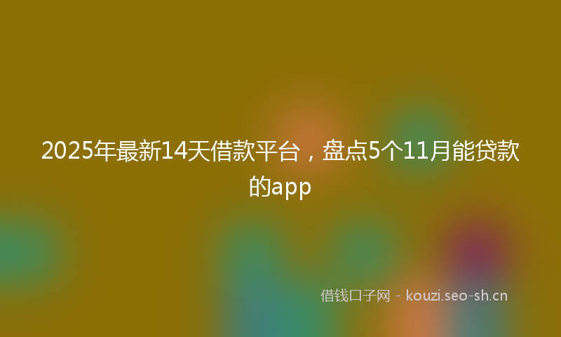 2025年最新14天借款平台，盘点5个11月能贷款的app