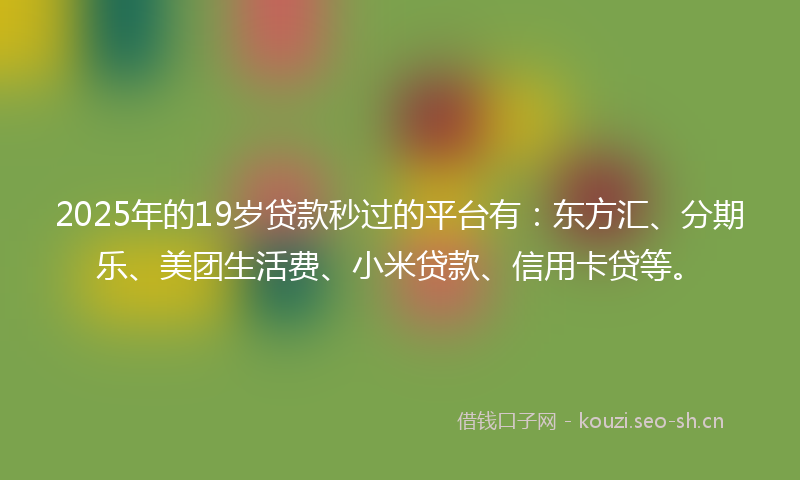 2025年的19岁贷款秒过的平台有：东方汇、分期乐、美团生活费、小米贷款、信用卡贷等。